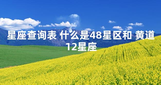 星座查询表 什么是48星区和 黄道12星座